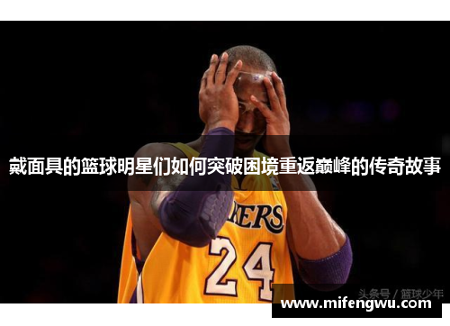 戴面具的篮球明星们如何突破困境重返巅峰的传奇故事