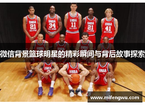 微信背景篮球明星的精彩瞬间与背后故事探索