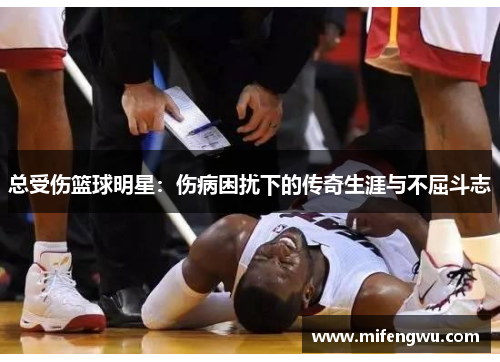 总受伤篮球明星：伤病困扰下的传奇生涯与不屈斗志