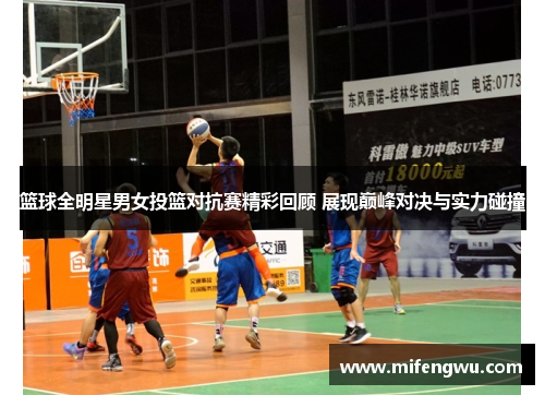 篮球全明星男女投篮对抗赛精彩回顾 展现巅峰对决与实力碰撞