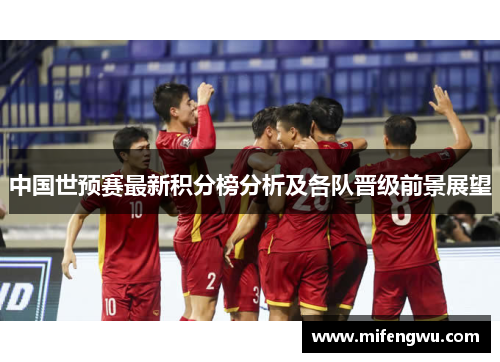 中国世预赛最新积分榜分析及各队晋级前景展望 中国世预赛最新积分榜分析及各队晋级前景展望