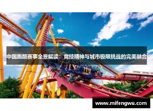 中国跑酷赛事全景解读:竞技精神与城市极限挑战的完美融合 中国跑酷赛事全景解读:竞技精神与城市极限挑战的完美融合